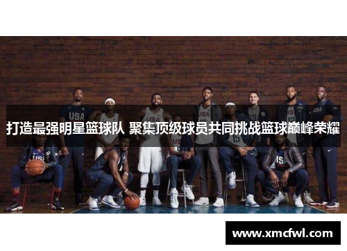 打造最强明星篮球队 聚集顶级球员共同挑战篮球巅峰荣耀