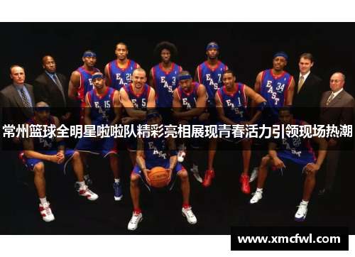 常州篮球全明星啦啦队精彩亮相展现青春活力引领现场热潮