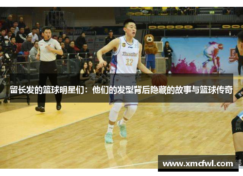 留长发的篮球明星们：他们的发型背后隐藏的故事与篮球传奇