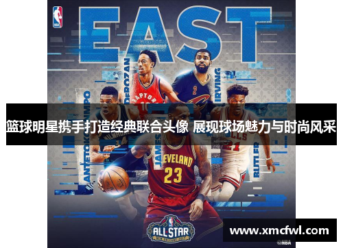 篮球明星携手打造经典联合头像 展现球场魅力与时尚风采