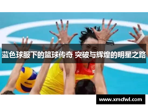 蓝色球服下的篮球传奇 突破与辉煌的明星之路