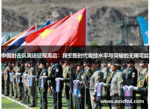 中国射击队奥运征程再启：探索新时代竞技水平与突破的无限可能