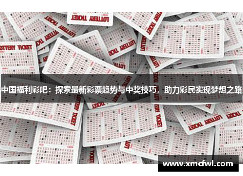 中国福利彩吧：探索最新彩票趋势与中奖技巧，助力彩民实现梦想之路