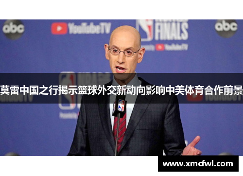 莫雷中国之行揭示篮球外交新动向影响中美体育合作前景