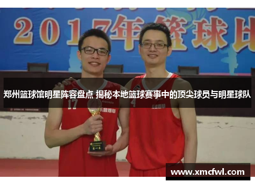 郑州篮球馆明星阵容盘点 揭秘本地篮球赛事中的顶尖球员与明星球队