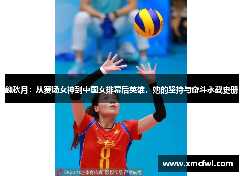 魏秋月：从赛场女神到中国女排幕后英雄，她的坚持与奋斗永载史册